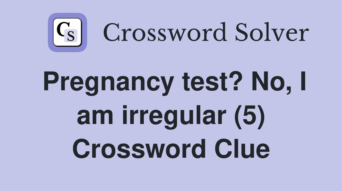 Pregnancy test? No, I am irregular (5) Crossword Clue