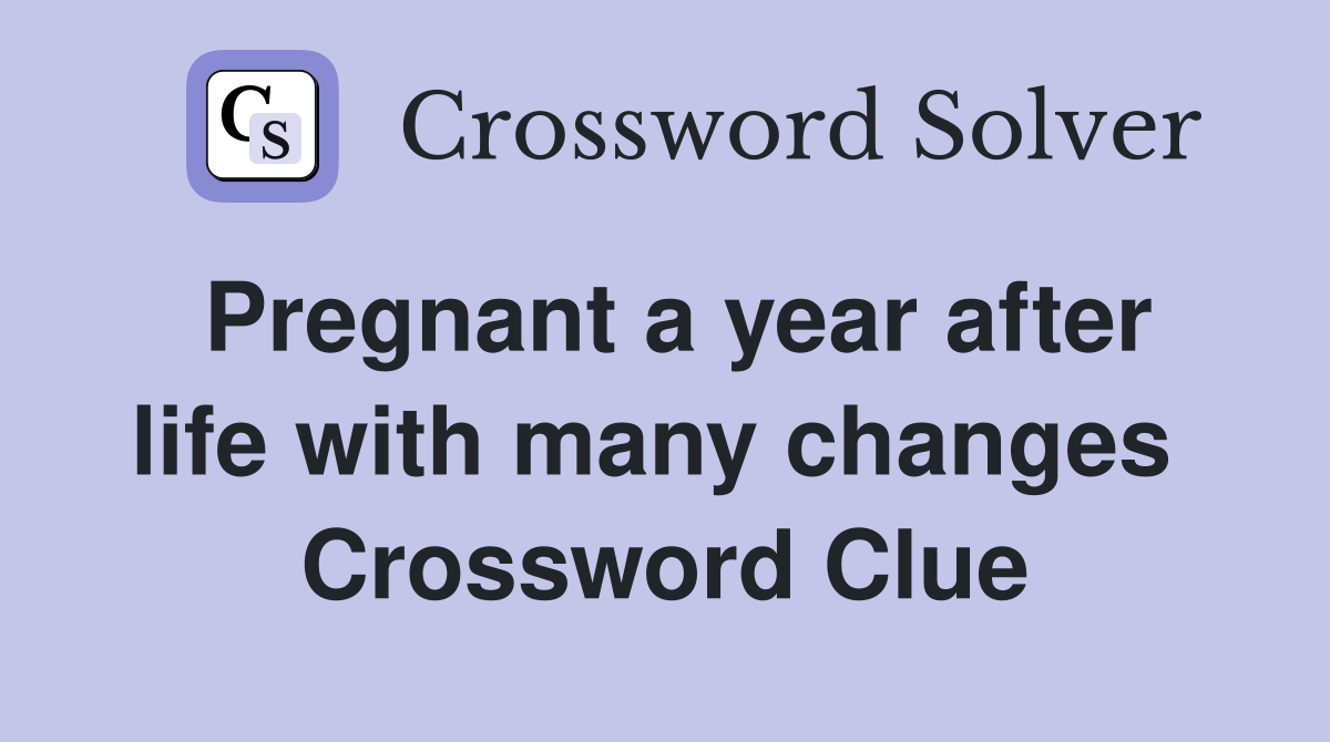 Pregnant a year after life with many changes  Crossword Clue