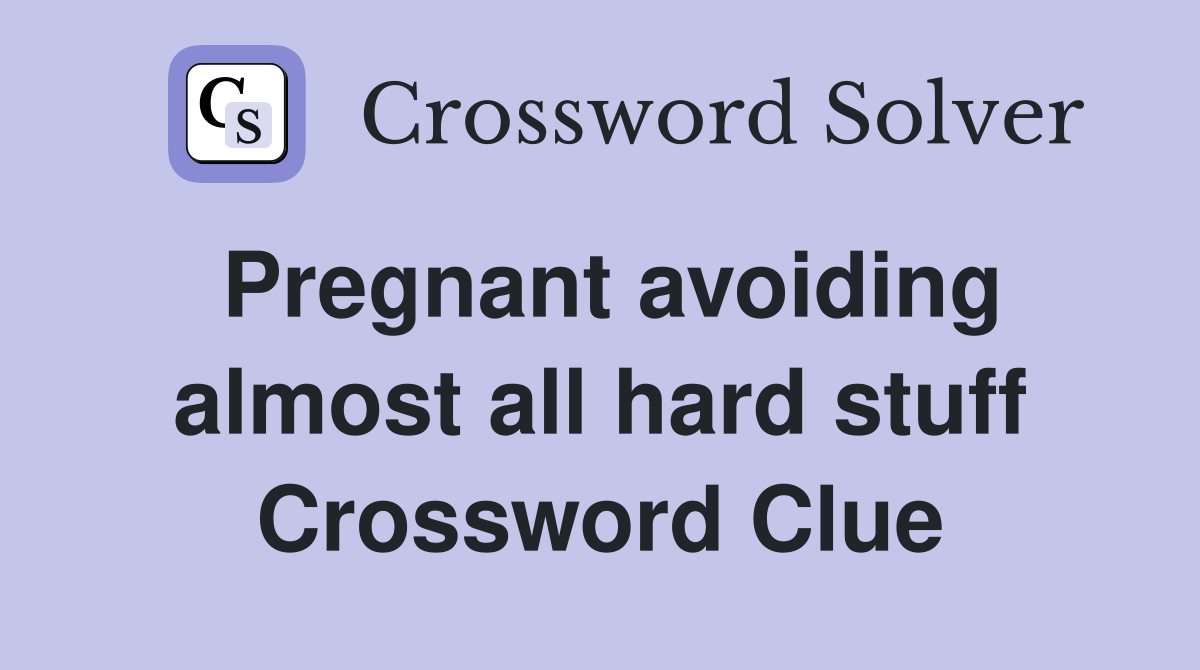 Pregnant avoiding almost all hard stuff Crossword Clue