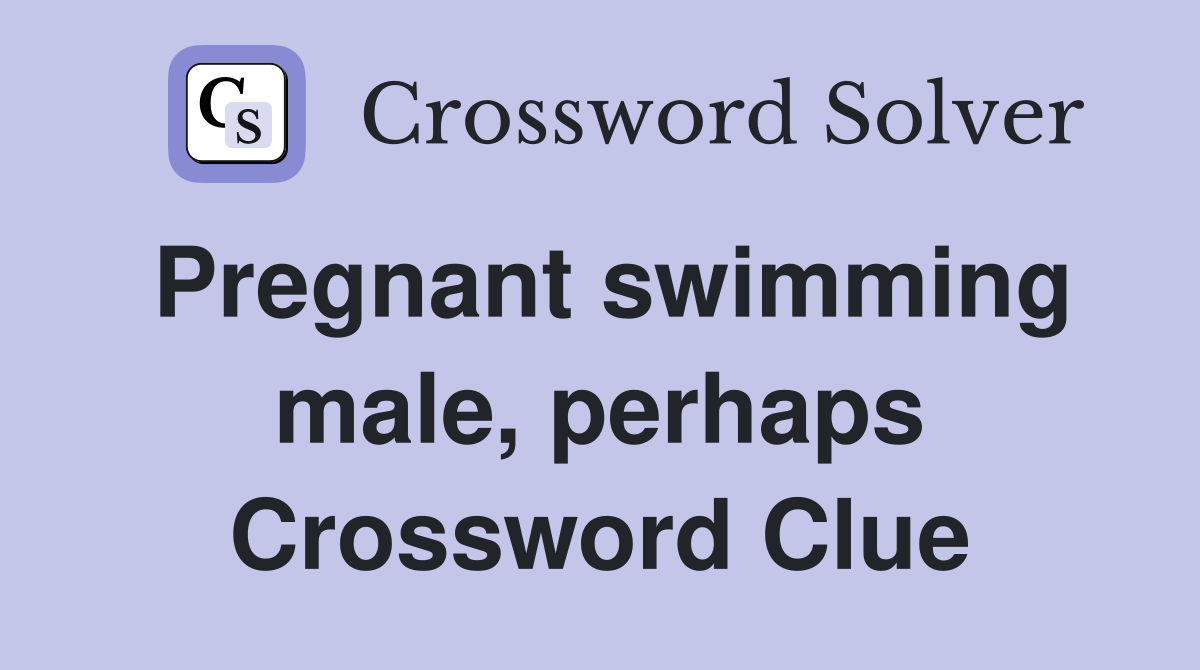 Pregnant swimming male, perhaps Crossword Clue