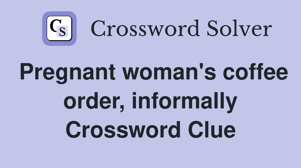Pregnant woman's coffee order, informally Crossword Clue