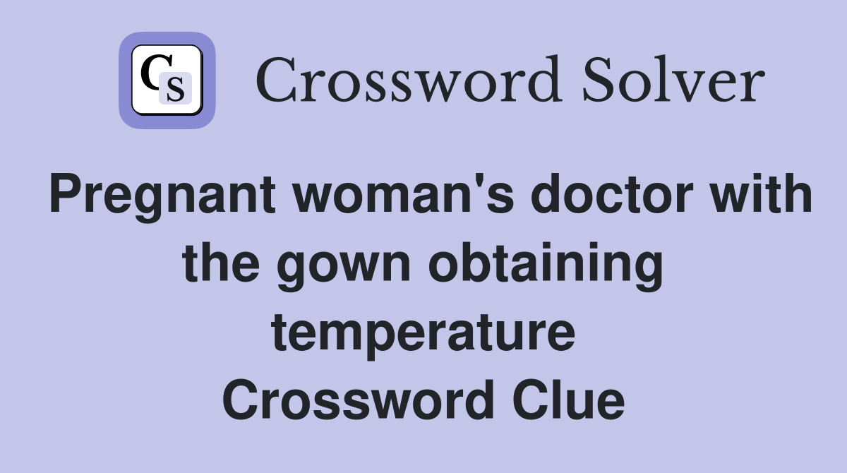 Pregnant woman's doctor with the gown obtaining temperature Crossword Clue