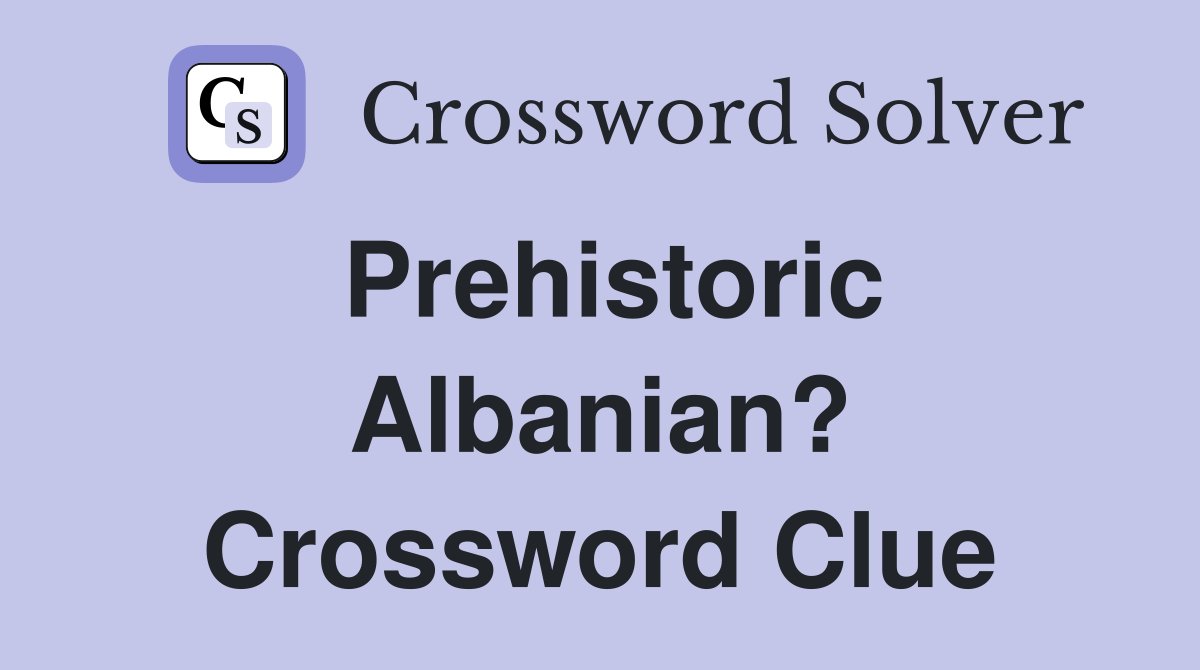 Prehistoric Albanian? Crossword Clue