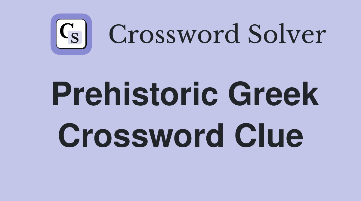 Prehistoric Greek Crossword Clue