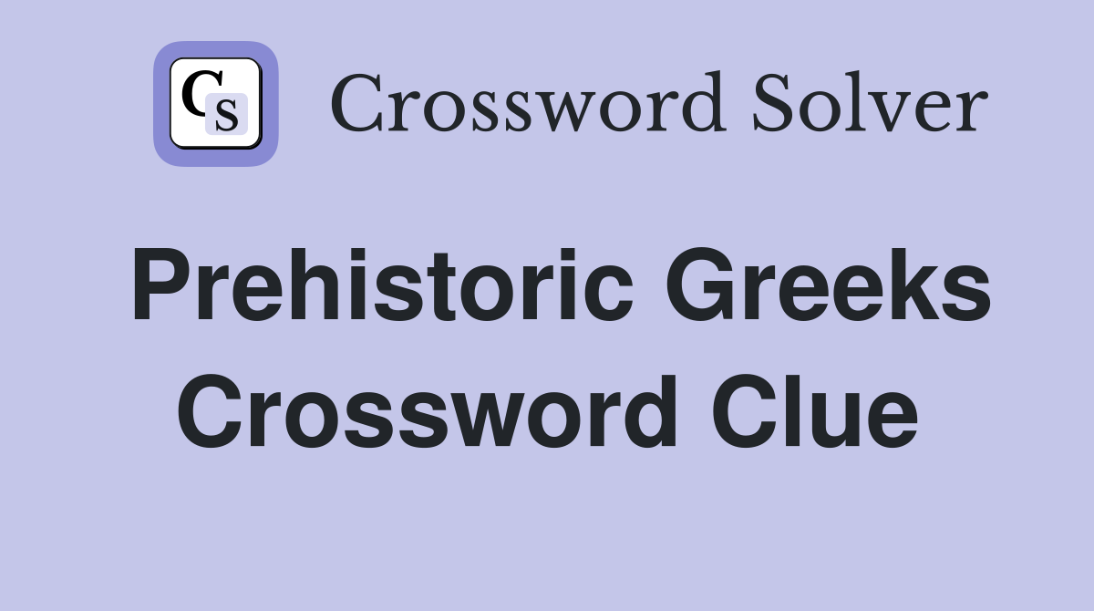 Prehistoric Greeks Crossword Clue