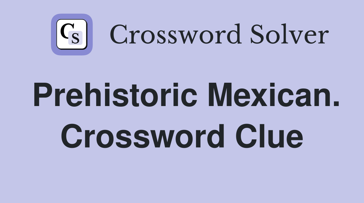 Prehistoric Mexican. Crossword Clue