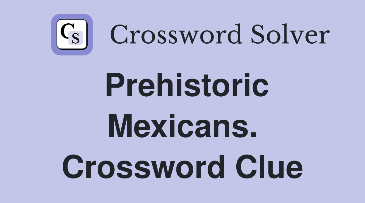 Prehistoric Mexicans. Crossword Clue