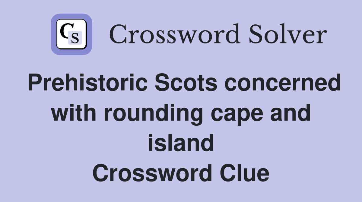 Prehistoric Scots concerned with rounding cape and island Crossword Clue