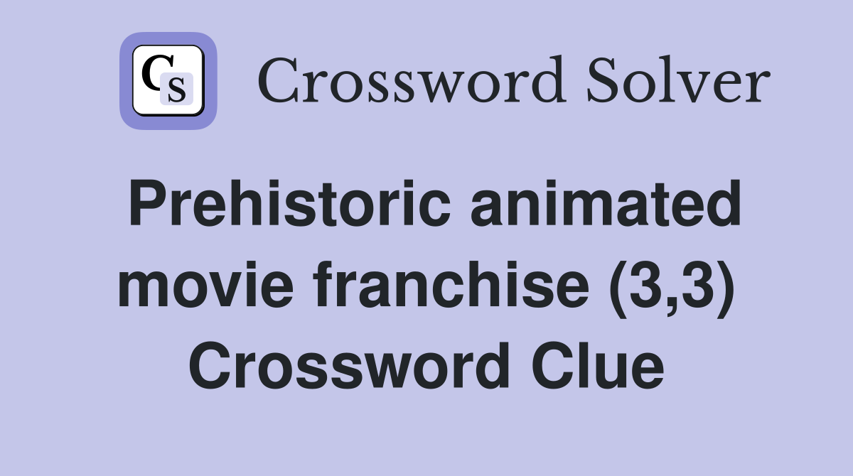 Prehistoric animated movie franchise (3,3) Crossword Clue