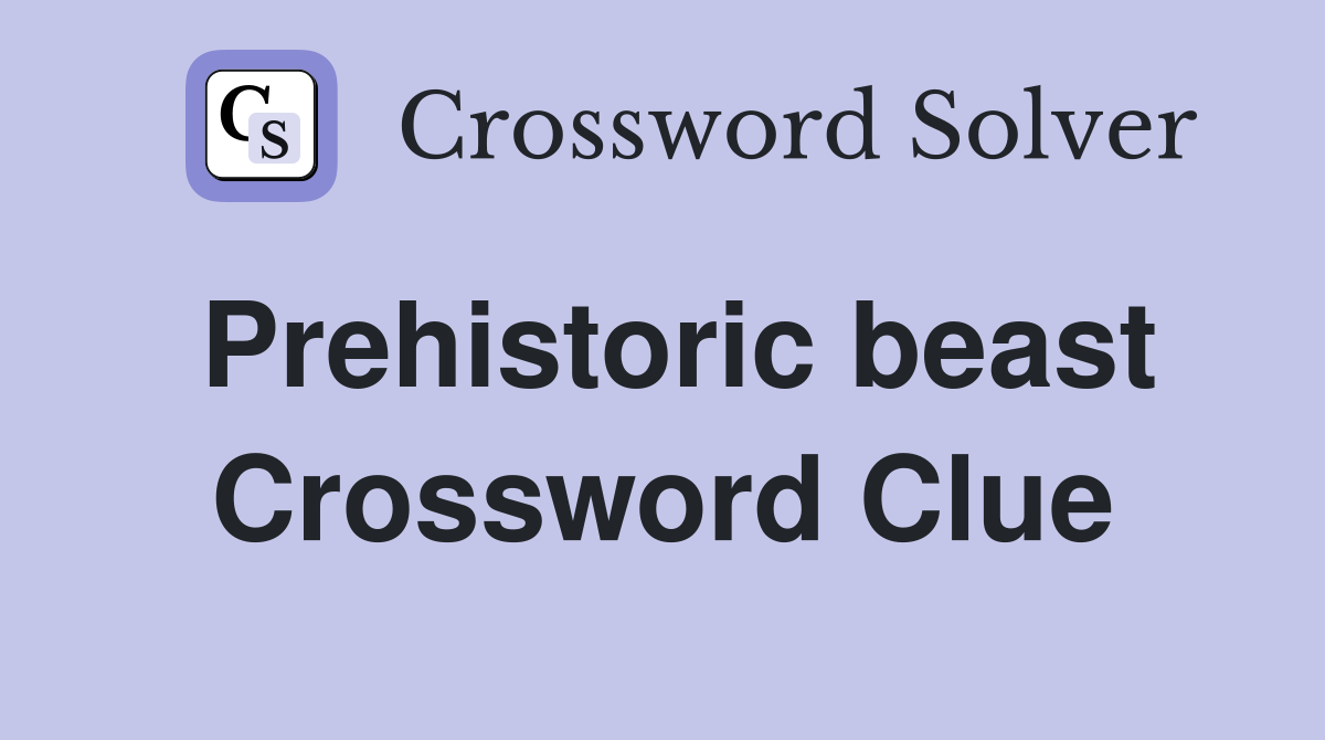 Prehistoric beast Crossword Clue