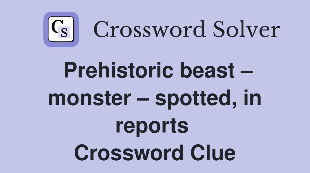Prehistoric beast – monster – spotted, in reports  Crossword Clue