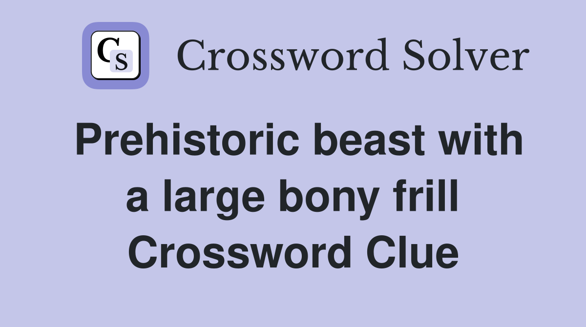Prehistoric beast with a large bony frill Crossword Clue