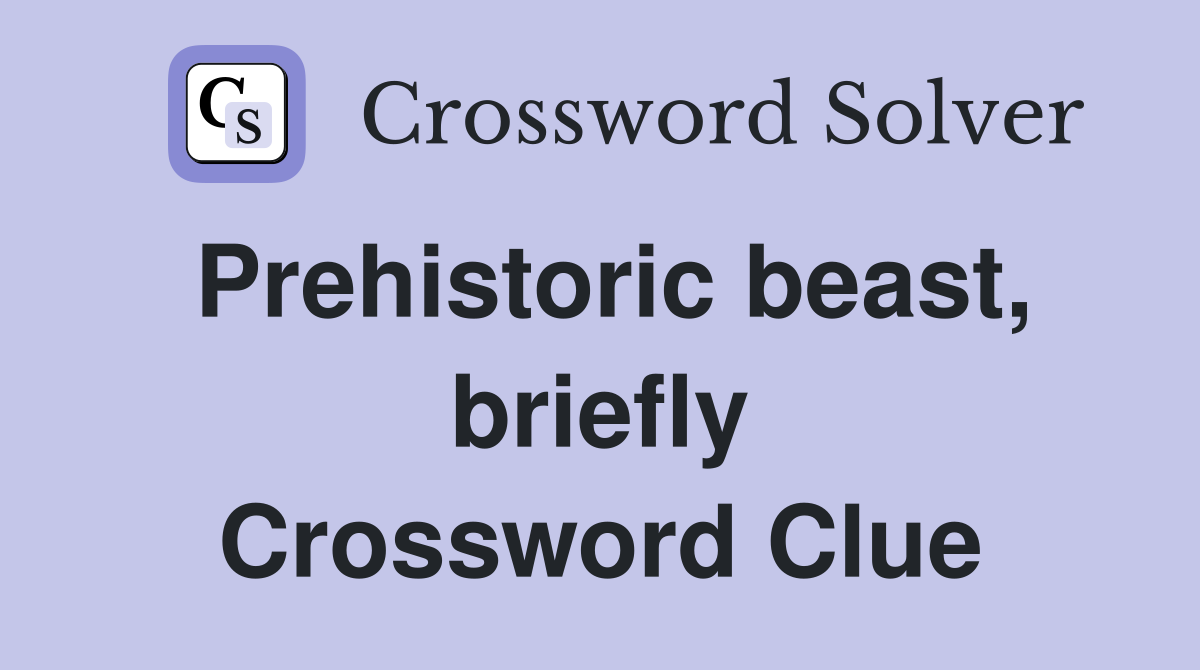 Prehistoric beast, briefly Crossword Clue