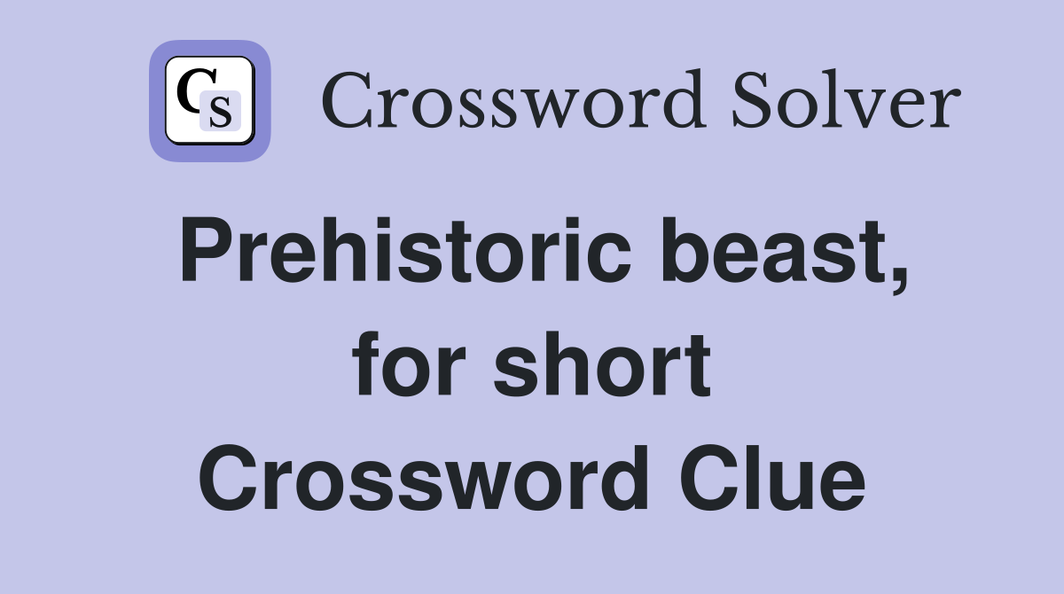 Prehistoric beast, for short Crossword Clue