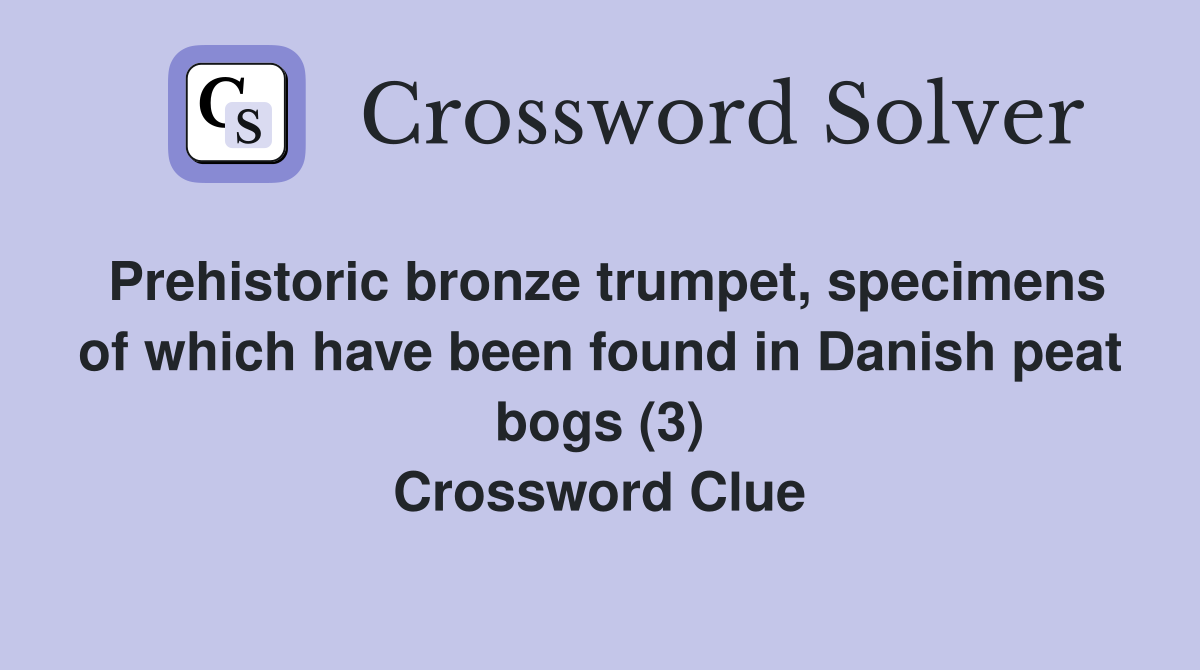 Prehistoric bronze trumpet, specimens of which have been found in Danish peat bogs (3) Crossword Clue