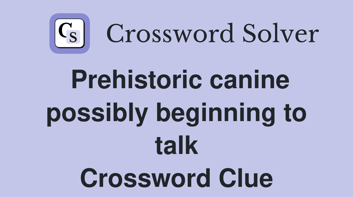 Prehistoric canine possibly beginning to talk Crossword Clue
