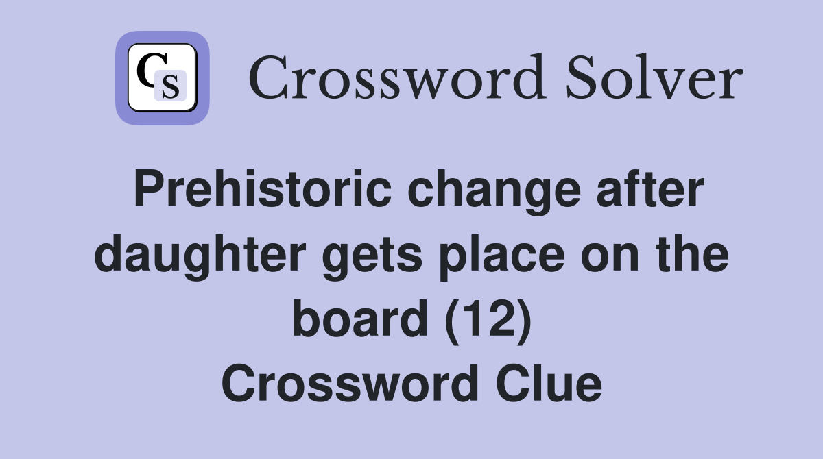 Prehistoric change after daughter gets place on the board (12) Crossword Clue