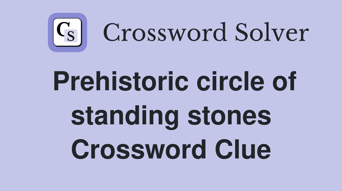 Prehistoric circle of standing stones Crossword Clue