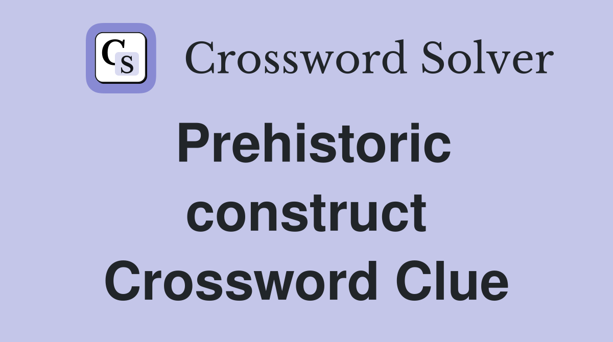 Prehistoric construct Crossword Clue