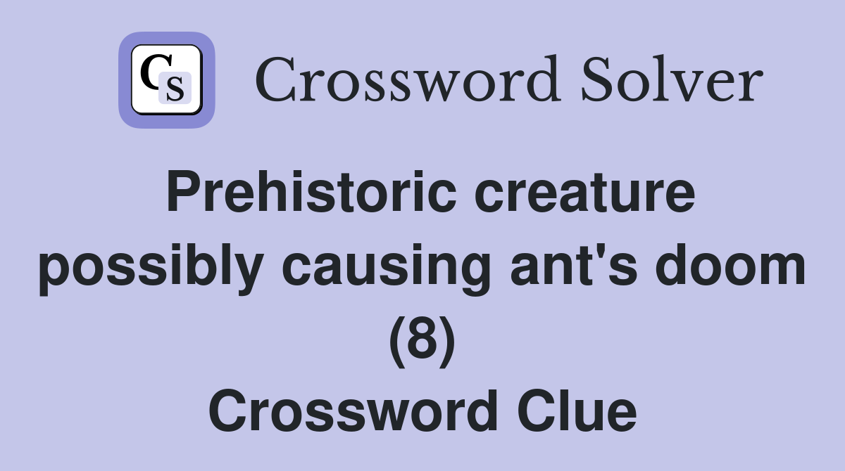 Prehistoric creature possibly causing ant's doom (8) Crossword Clue