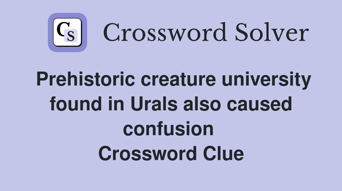 Prehistoric creature university found in Urals also caused confusion  Crossword Clue