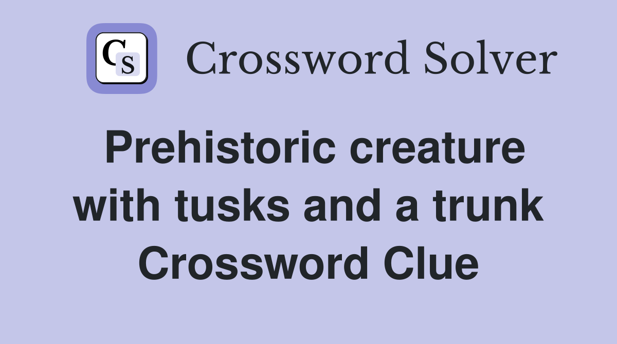 Prehistoric creature with tusks and a trunk Crossword Clue