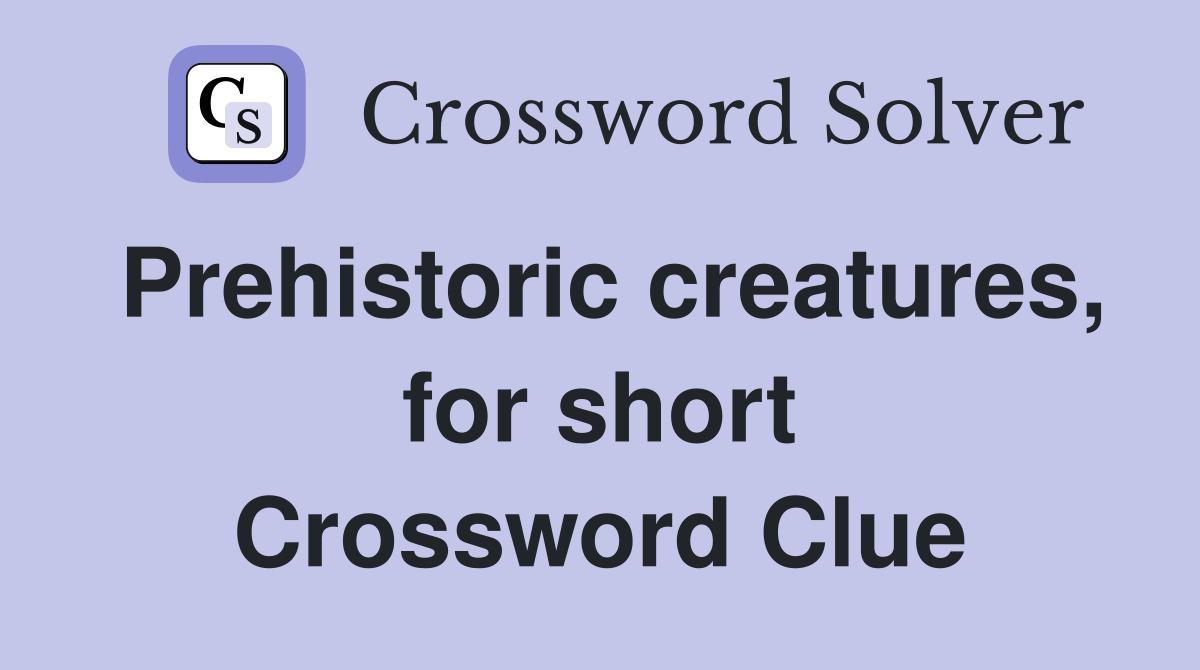 Prehistoric creatures, for short Crossword Clue
