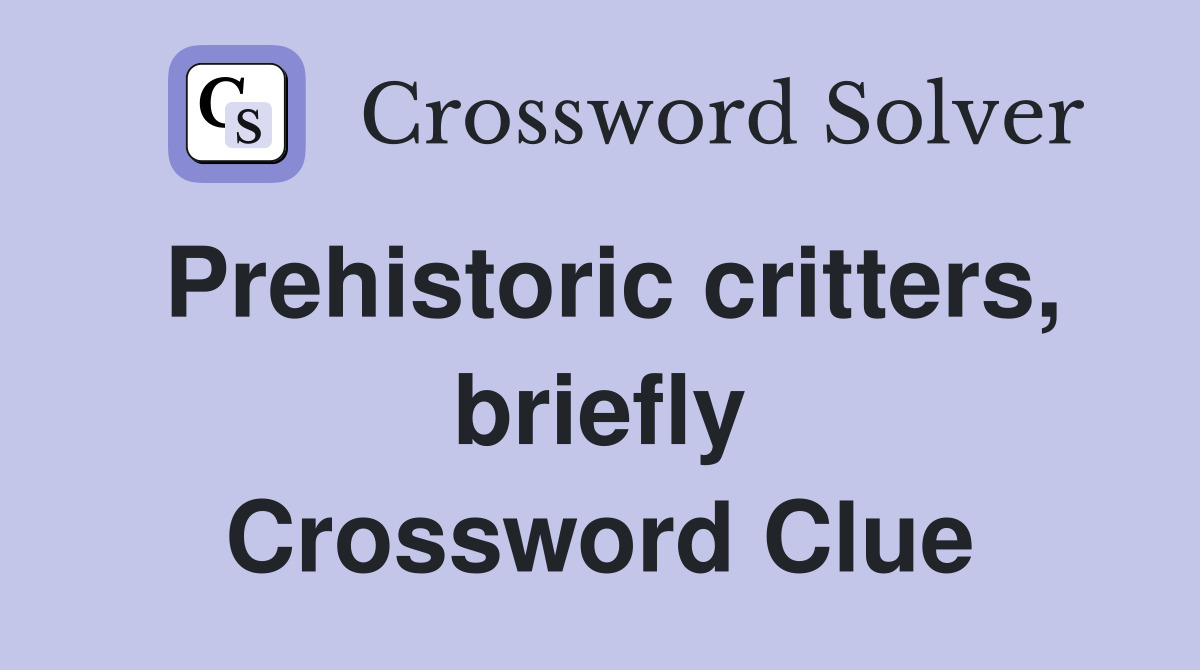Prehistoric critters, briefly Crossword Clue