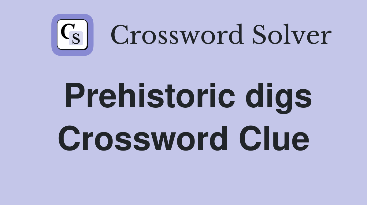 Prehistoric digs Crossword Clue