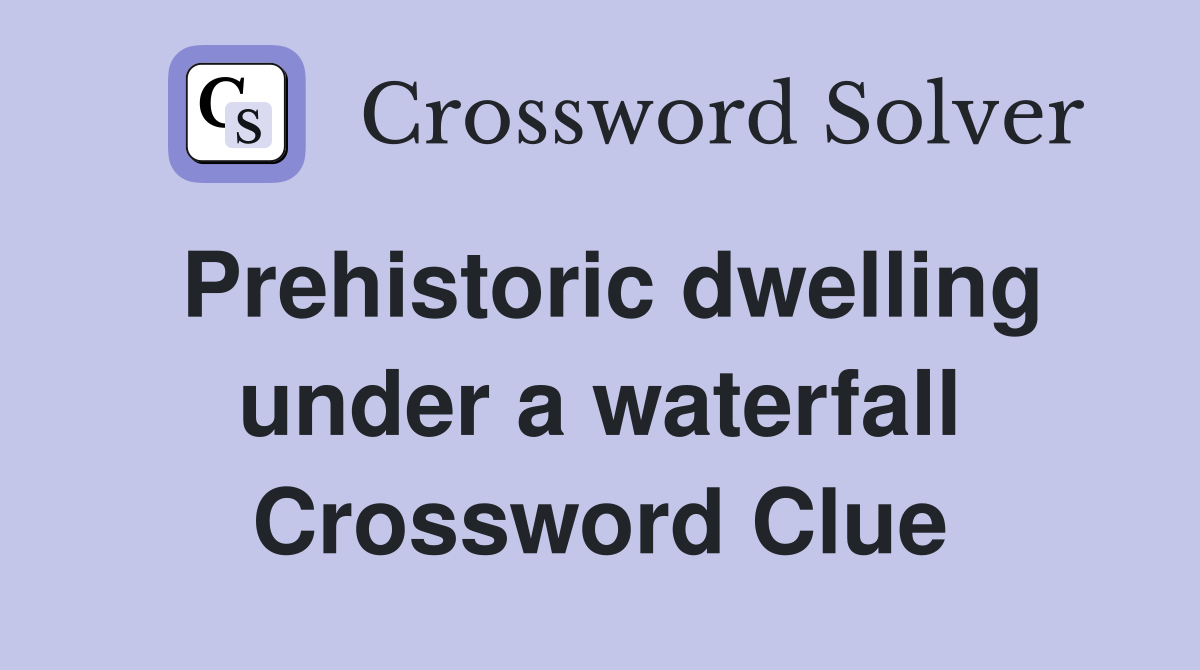 Prehistoric dwelling under a waterfall Crossword Clue