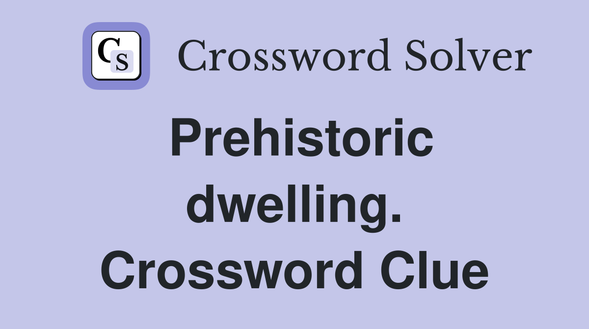 Prehistoric dwelling. Crossword Clue