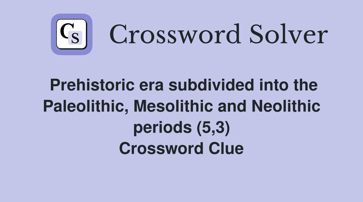 Prehistoric era subdivided into the Paleolithic, Mesolithic and Neolithic periods (5,3) Crossword Clue