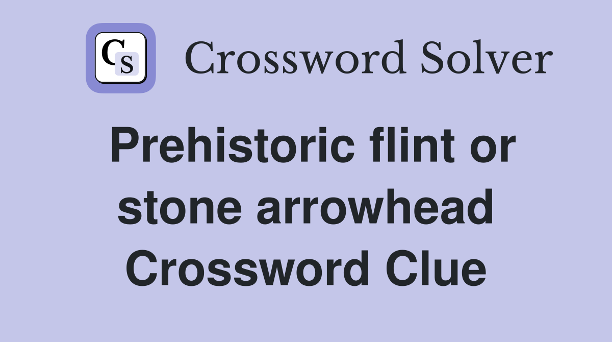 Prehistoric flint or stone arrowhead Crossword Clue