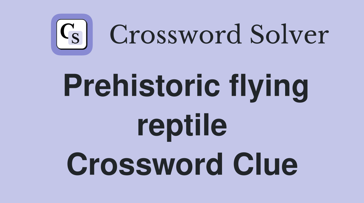 Prehistoric flying reptile Crossword Clue