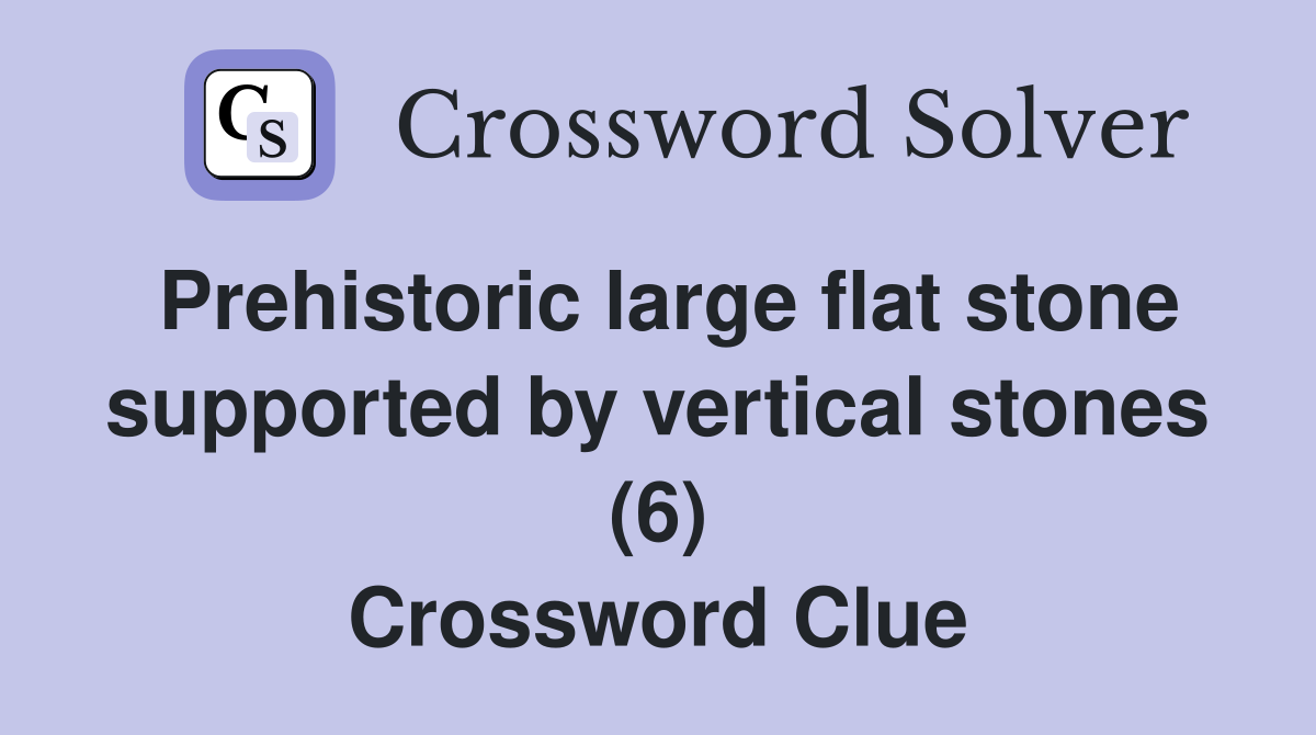 Prehistoric large flat stone supported by vertical stones (6) Crossword Clue