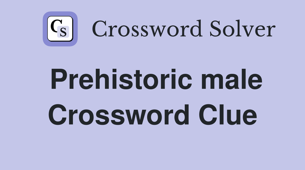Prehistoric male Crossword Clue