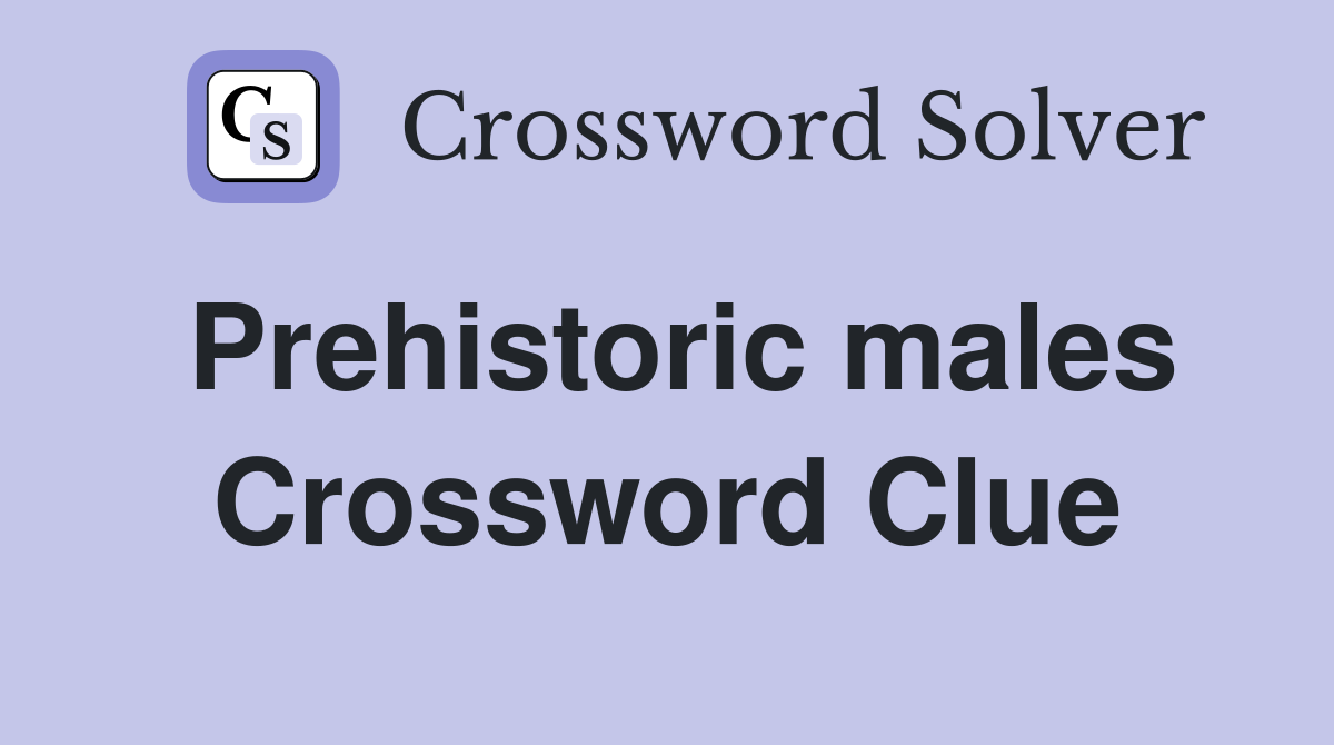 Prehistoric males Crossword Clue