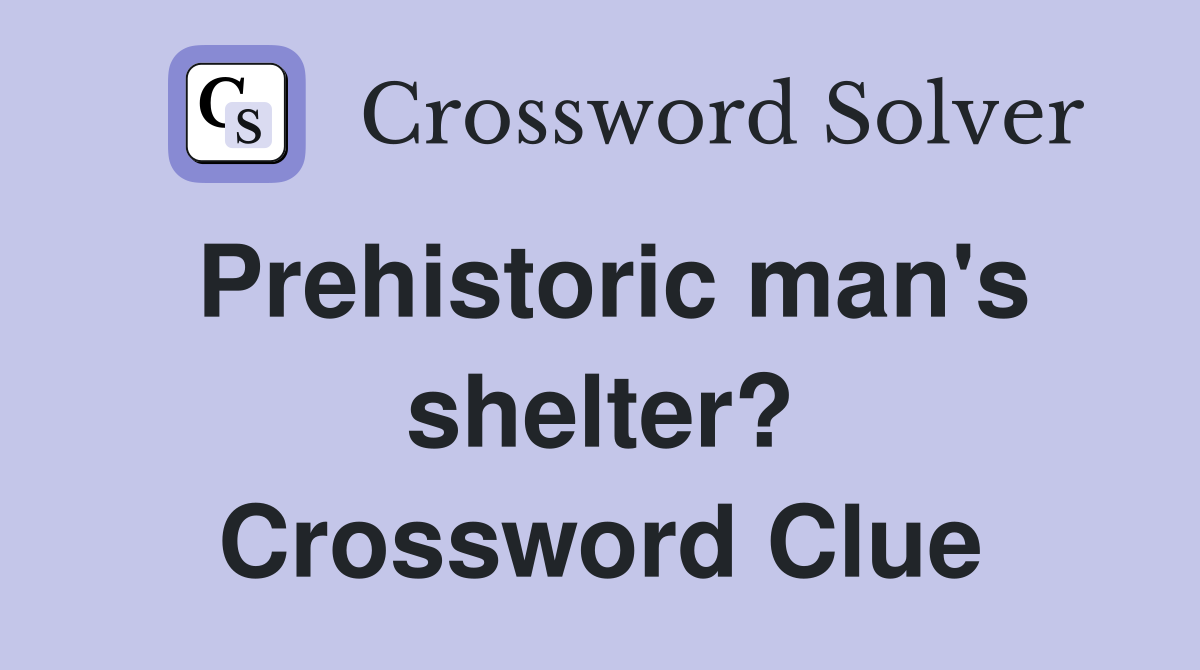 Prehistoric man's shelter? Crossword Clue