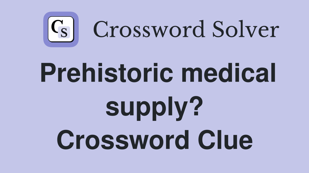 Prehistoric medical supply? Crossword Clue
