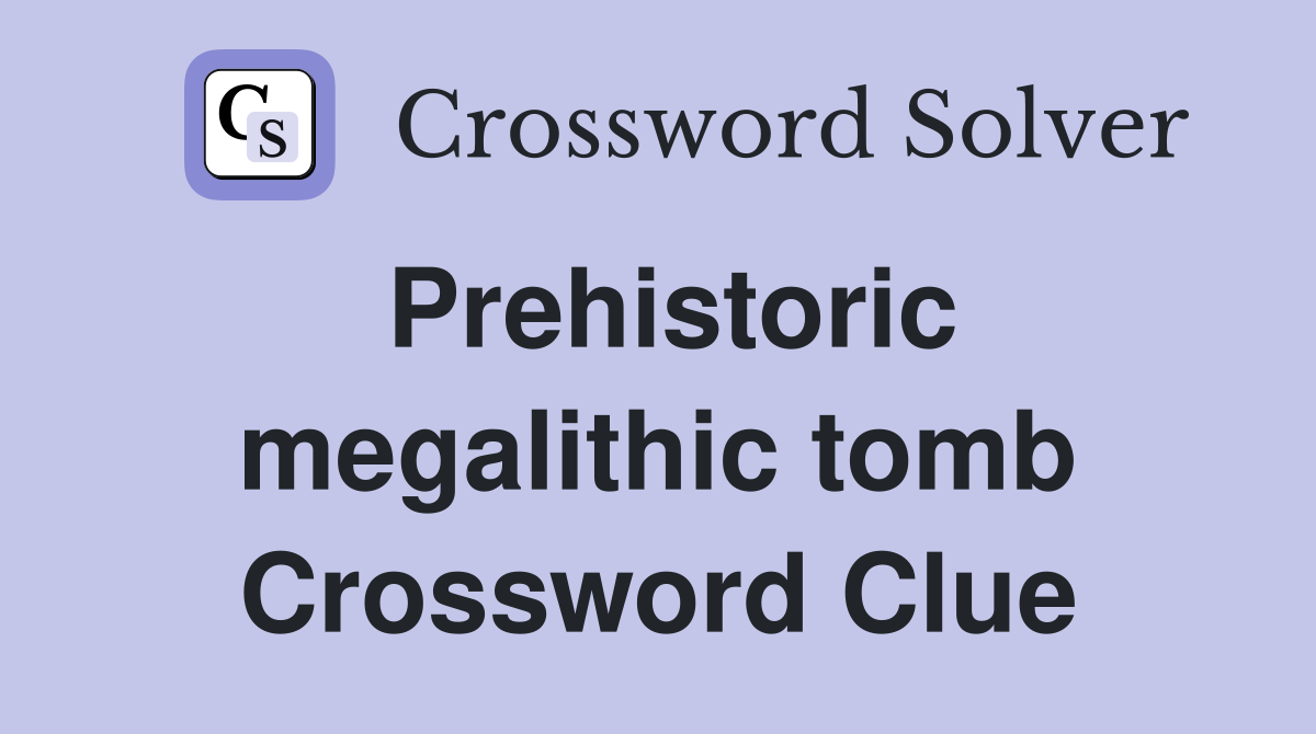 Prehistoric megalithic tomb Crossword Clue