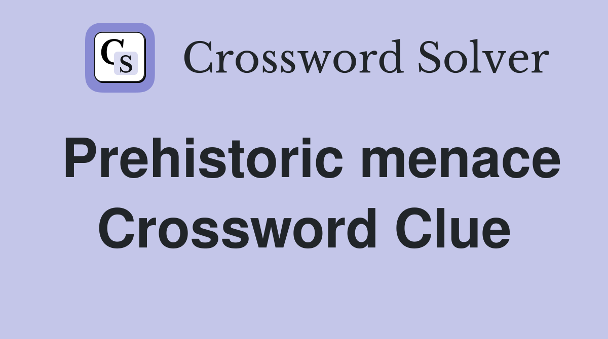 Prehistoric menace Crossword Clue