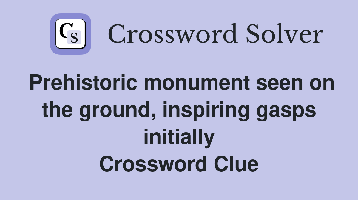 Prehistoric monument seen on the ground, inspiring gasps initially Crossword Clue