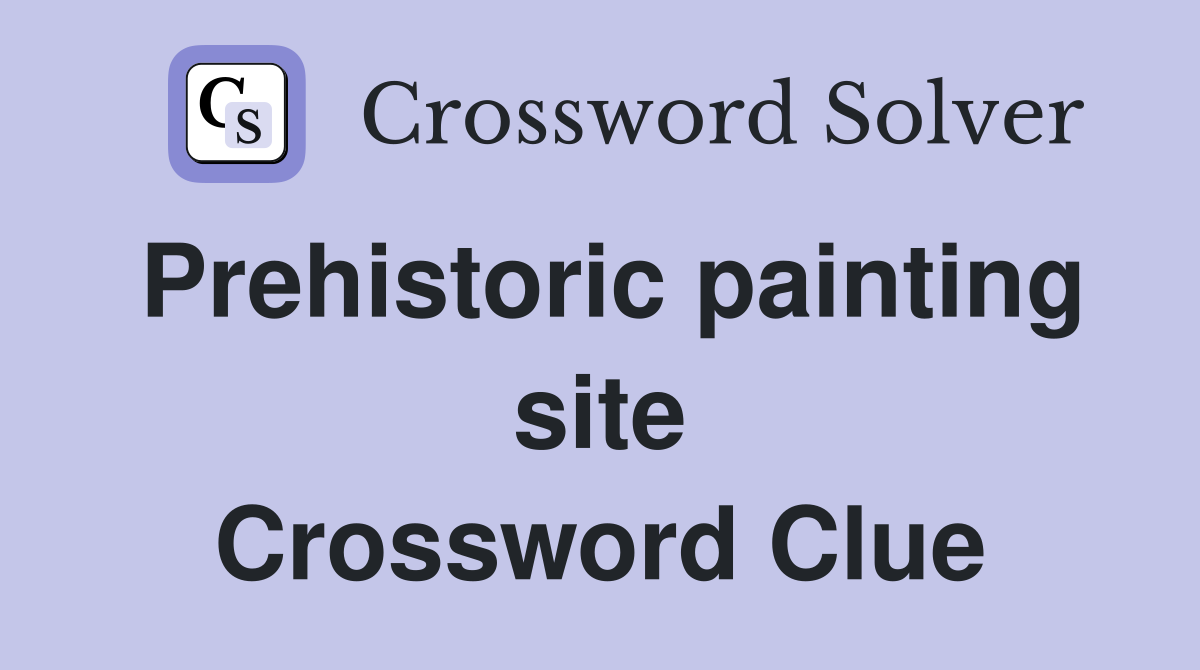 Prehistoric painting site Crossword Clue