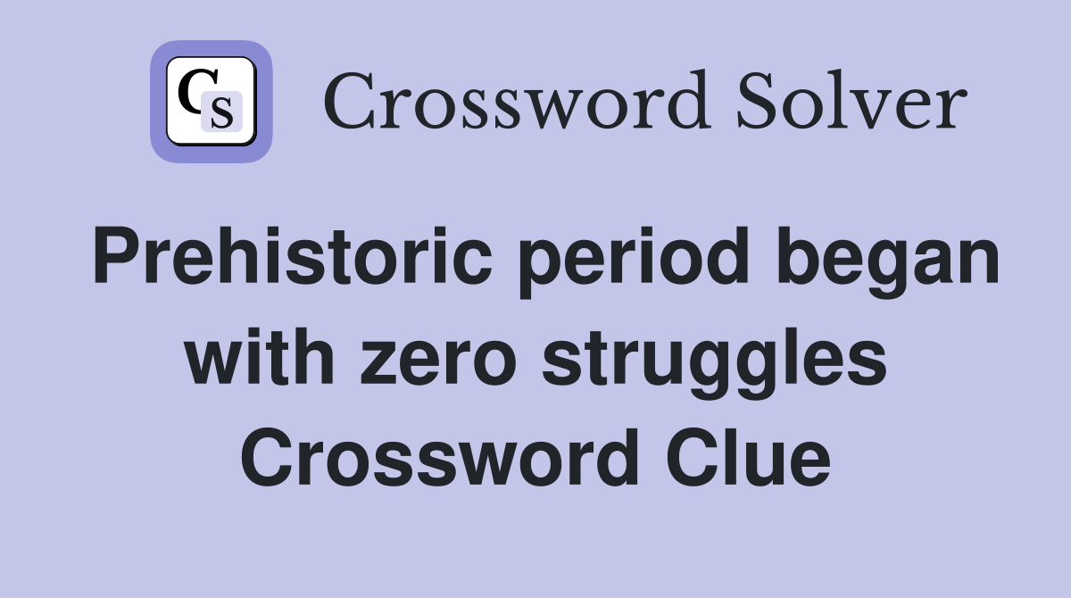 Prehistoric period began with zero struggles Crossword Clue