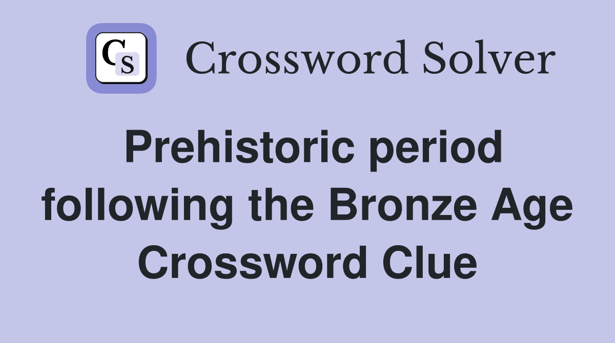 Prehistoric period following the Bronze Age Crossword Clue