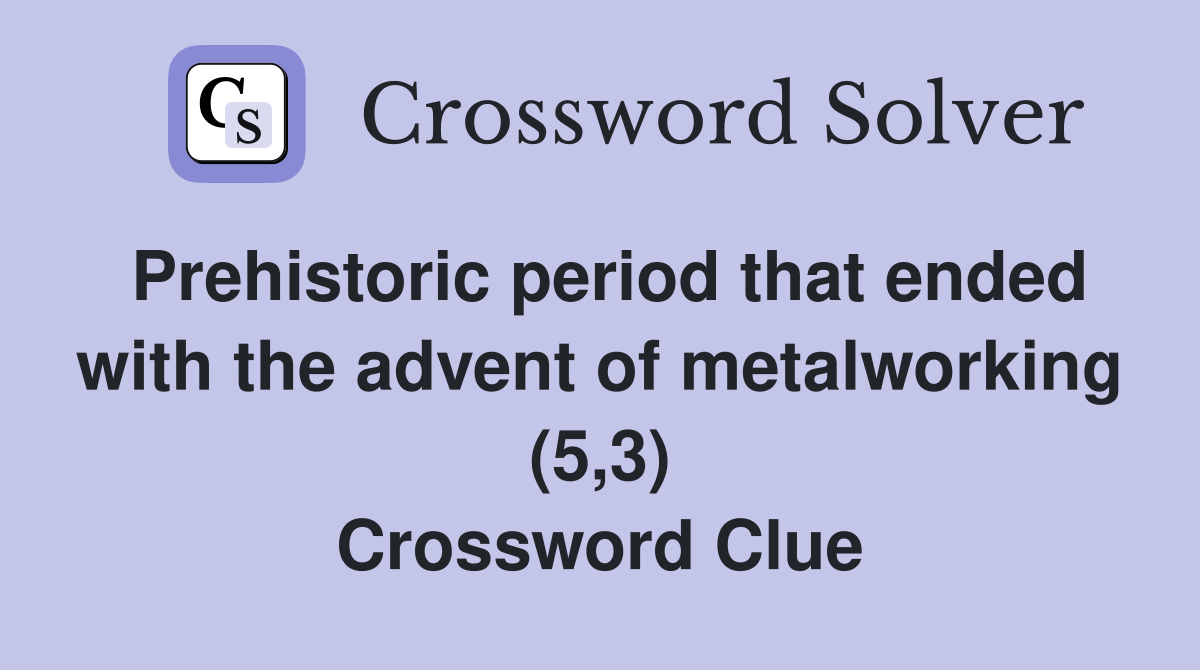 Prehistoric period that ended with the advent of metalworking (5,3) Crossword Clue