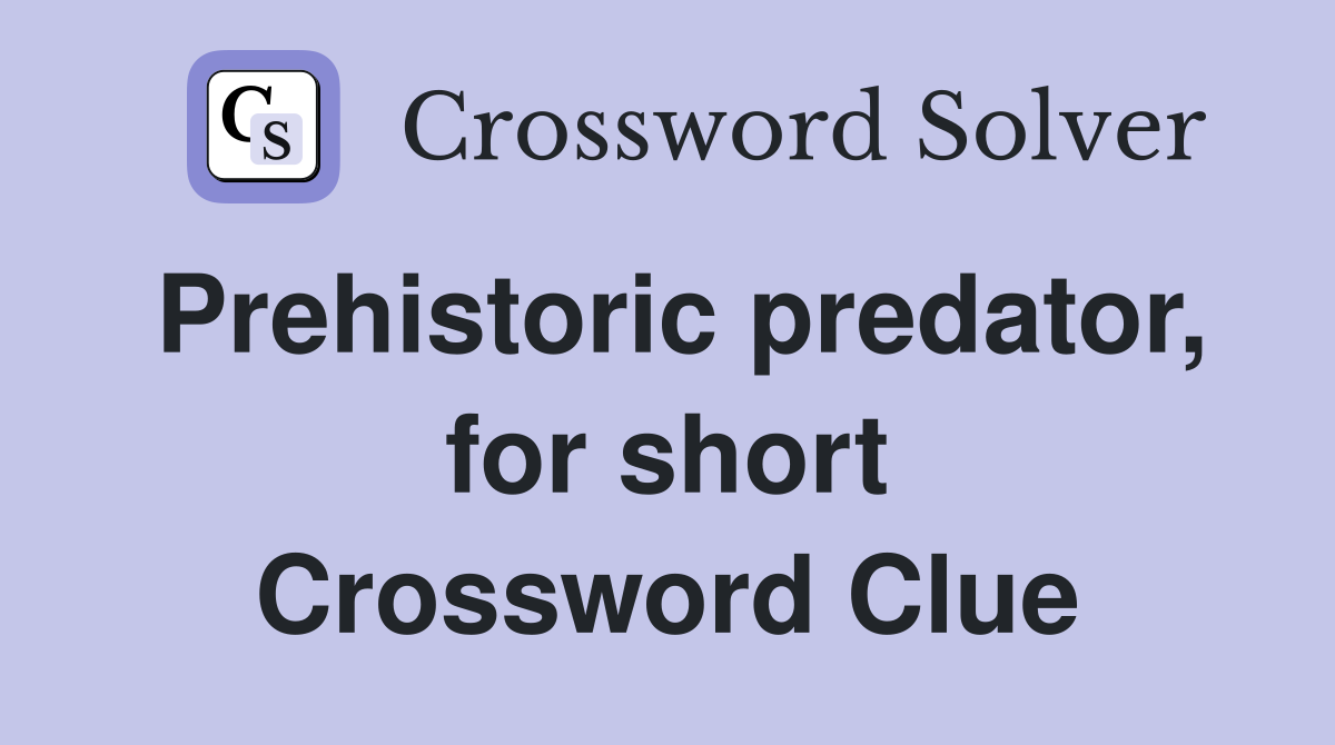 Prehistoric predator, for short Crossword Clue