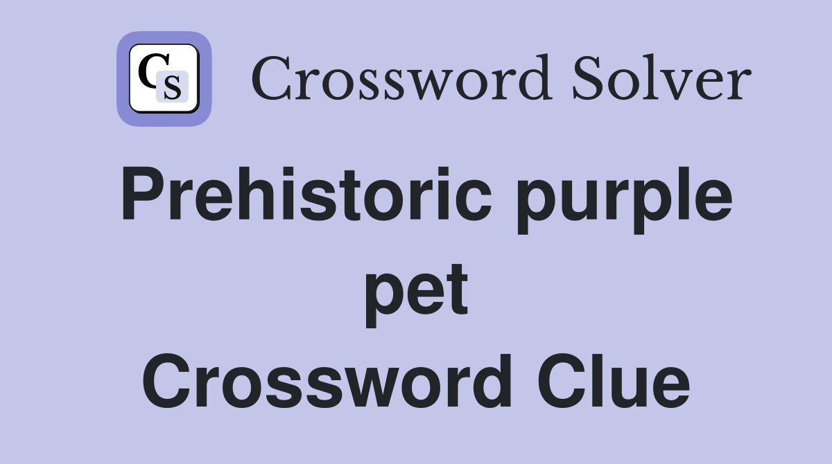 Prehistoric purple pet Crossword Clue