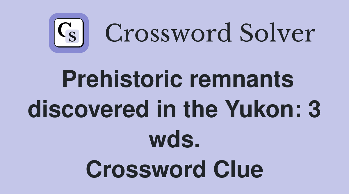 Prehistoric remnants discovered in the Yukon: 3 wds. Crossword Clue