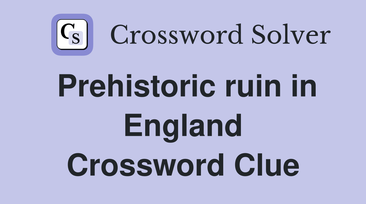 Prehistoric ruin in England Crossword Clue